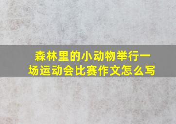 森林里的小动物举行一场运动会比赛作文怎么写