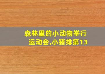 森林里的小动物举行运动会,小猪排第13