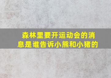 森林里要开运动会的消息是谁告诉小熊和小猪的