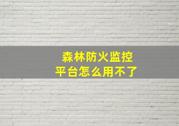 森林防火监控平台怎么用不了