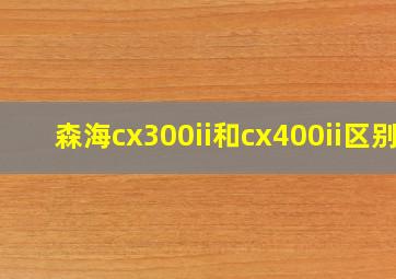 森海cx300ii和cx400ii区别