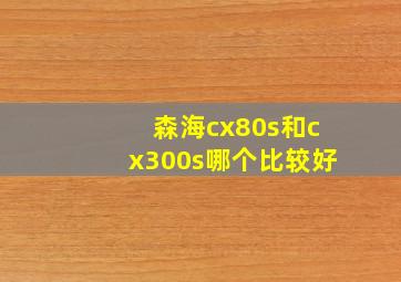 森海cx80s和cx300s哪个比较好