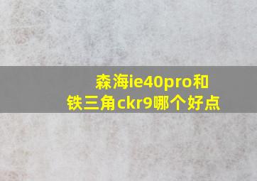 森海ie40pro和铁三角ckr9哪个好点