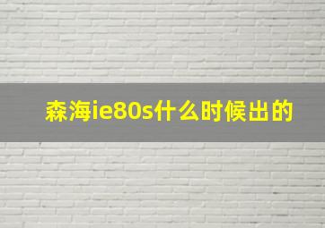 森海ie80s什么时候出的