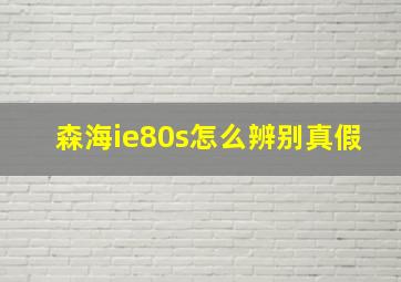 森海ie80s怎么辨别真假