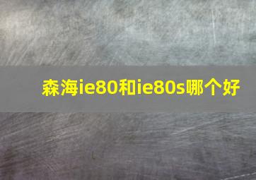 森海ie80和ie80s哪个好