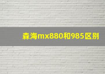 森海mx880和985区别