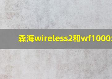 森海wireless2和wf1000xm3