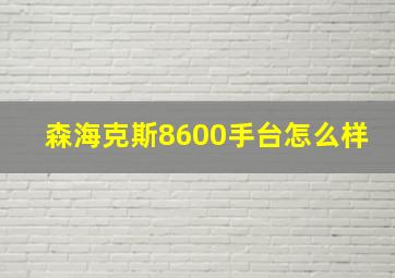 森海克斯8600手台怎么样