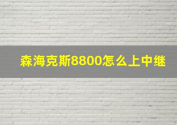 森海克斯8800怎么上中继