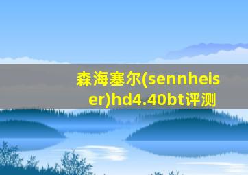 森海塞尔(sennheiser)hd4.40bt评测