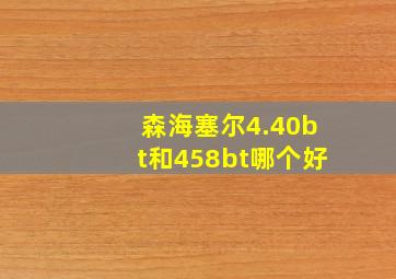 森海塞尔4.40bt和458bt哪个好