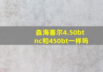 森海塞尔4.50btnc和450bt一样吗