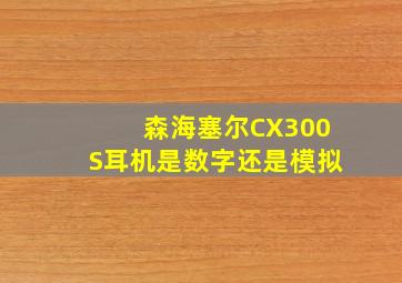 森海塞尔CX300S耳机是数字还是模拟