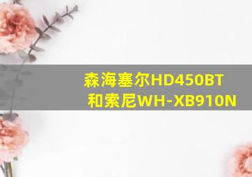 森海塞尔HD450BT和索尼WH-XB910N