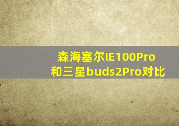 森海塞尔IE100Pro和三星buds2Pro对比