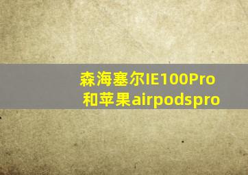 森海塞尔IE100Pro和苹果airpodspro