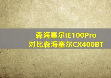 森海塞尔IE100Pro对比森海塞尔CX400BT