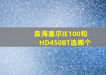 森海塞尔IE100和HD450BT选哪个