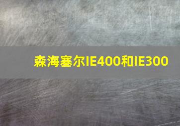 森海塞尔IE400和IE300