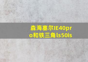 森海塞尔IE40pro和铁三角ls50is