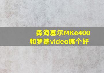 森海塞尔MKe400和罗德video哪个好