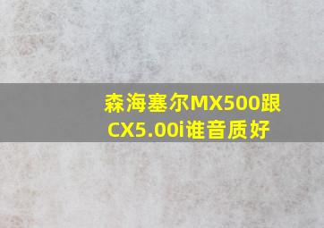 森海塞尔MX500跟CX5.00i谁音质好