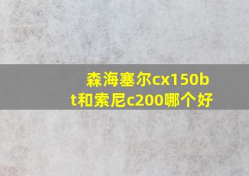 森海塞尔cx150bt和索尼c200哪个好