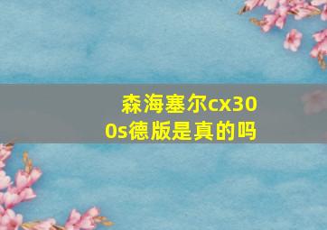 森海塞尔cx300s德版是真的吗