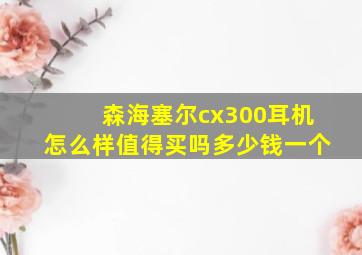 森海塞尔cx300耳机怎么样值得买吗多少钱一个