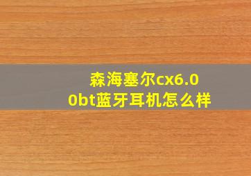 森海塞尔cx6.00bt蓝牙耳机怎么样