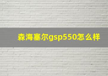 森海塞尔gsp550怎么样