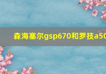 森海塞尔gsp670和罗技a50