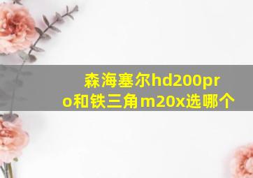 森海塞尔hd200pro和铁三角m20x选哪个