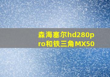 森海塞尔hd280pro和铁三角MX50