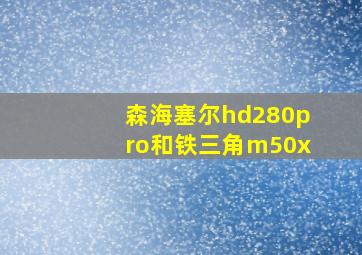 森海塞尔hd280pro和铁三角m50x