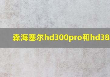 森海塞尔hd300pro和hd380pro