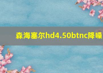 森海塞尔hd4.50btnc降噪