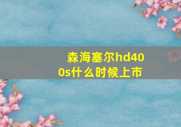 森海塞尔hd400s什么时候上市