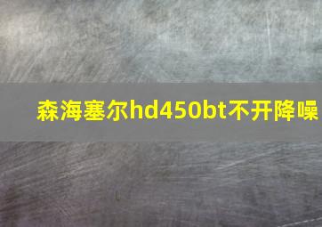 森海塞尔hd450bt不开降噪