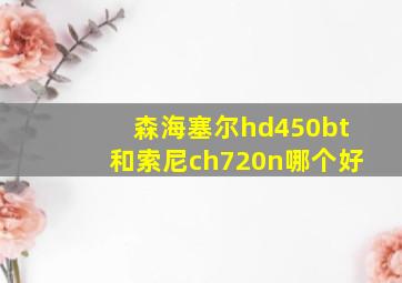 森海塞尔hd450bt和索尼ch720n哪个好