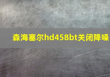 森海塞尔hd458bt关闭降噪