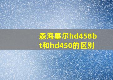 森海塞尔hd458bt和hd450的区别