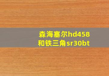 森海塞尔hd458和铁三角sr30bt