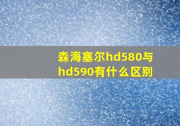 森海塞尔hd580与hd590有什么区别