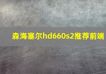 森海塞尔hd660s2推荐前端