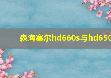 森海塞尔hd660s与hd650