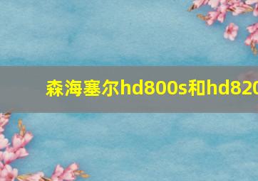 森海塞尔hd800s和hd820