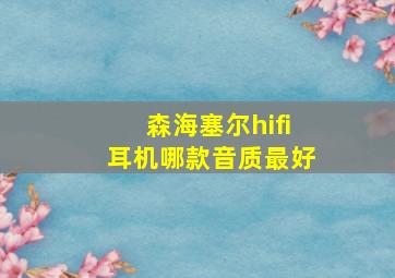 森海塞尔hifi耳机哪款音质最好