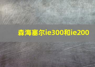 森海塞尔ie300和ie200